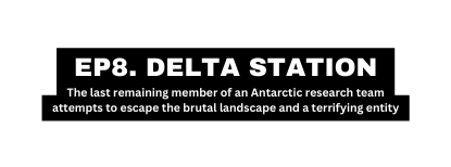 EP8 DELTA STATION The last remaining member of an Antarctic research team attempts to escape the brutal landscape and a terrifying entity