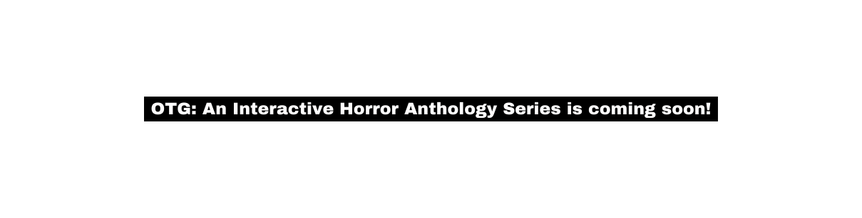 OTG An Interactive Horror Anthology Series is coming soon