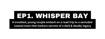 EP1 WHISPER BAY A troubled young couple embark on a road trip to a secluded coastal town that harbors secrets of a dark deadly legacy